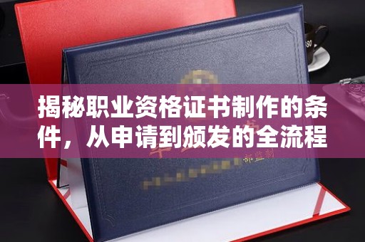 盐山揭秘职业资格证书制作的条件，从申请到颁发的全流程解析
